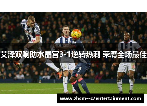 艾泽双响助水晶宫3-1逆转热刺 荣膺全场最佳