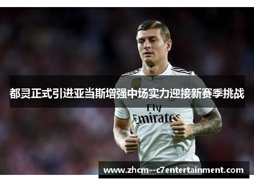 都灵正式引进亚当斯增强中场实力迎接新赛季挑战