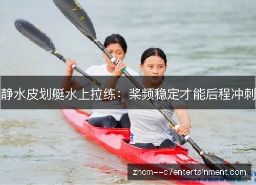 静水皮划艇水上拉练：桨频稳定才能后程冲刺