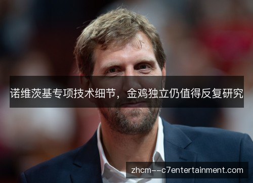 诺维茨基专项技术细节,金鸡独立仍值得反复研究 诺维茨基专项技术细节,金鸡独立仍值得反复研究