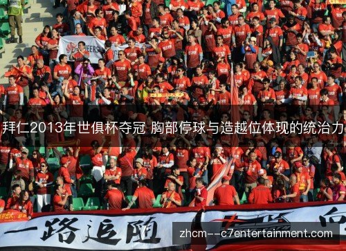 拜仁2013年世俱杯夺冠 胸部停球与造越位体现的统治力 拜仁2013年世俱杯夺冠 胸部停球与造越位体现的统治力